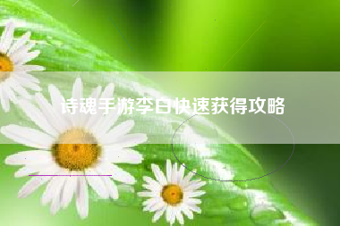 诗魂手游李白快速获得攻略