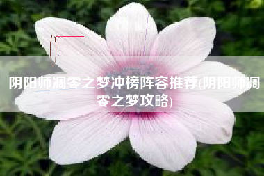 阴阳师凋零之梦冲榜阵容推荐(阴阳师凋零之梦攻略)