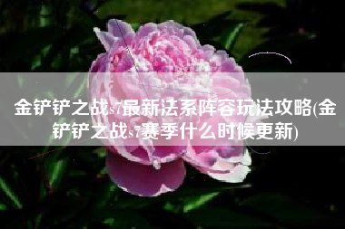 金铲铲之战s7最新法系阵容玩法攻略(金铲铲之战s7赛季什么时候更新)