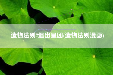 造物法则2退出星团(造物法则漫画)