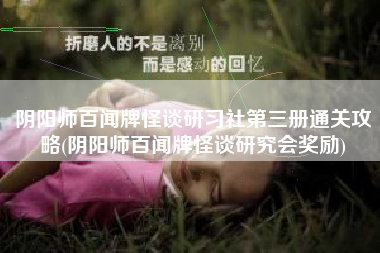 阴阳师百闻牌怪谈研习社第三册通关攻略(阴阳师百闻牌怪谈研究会奖励)