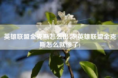 英雄联盟金克斯怎么出装(英雄联盟金克斯怎么就惨了)