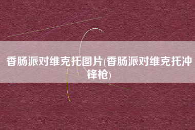 香肠派对维克托图片(香肠派对维克托冲锋枪)