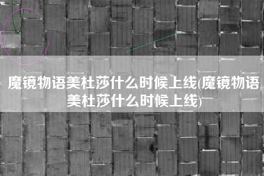 魔镜物语美杜莎什么时候上线(魔镜物语美杜莎什么时候上线)