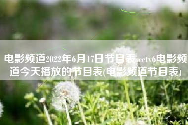 电影频道2022年6月17日节目表 cctv6电影频道今天播放的节目表(电影频道节目表)