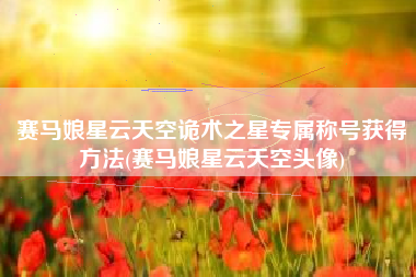 赛马娘星云天空诡术之星专属称号获得方法(赛马娘星云天空头像)