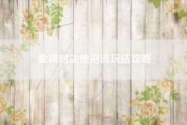 金属对决熊抱流玩法攻略