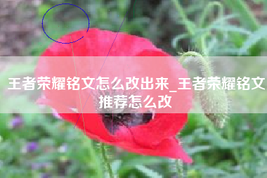 王者荣耀铭文怎么改出来_王者荣耀铭文推荐怎么改