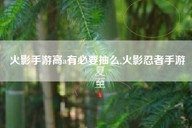 火影手游高a有必要抽么,火影忍者手游