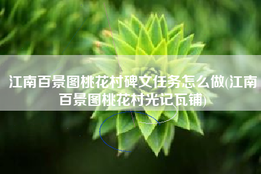 江南百景图桃花村碑文任务怎么做(江南百景图桃花村光记瓦铺)