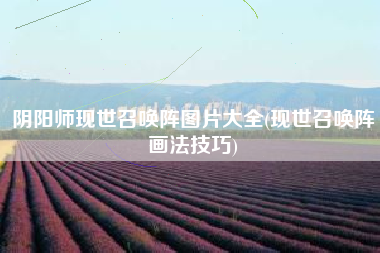 阴阳师现世召唤阵图片大全(现世召唤阵画法技巧)