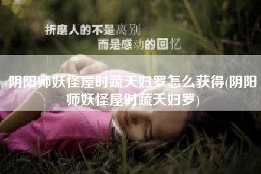 阴阳师妖怪屋时蔬天妇罗怎么获得(阴阳师妖怪屋时蔬天妇罗)