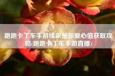 跑跑卡丁车手游缘来是你爱心值获取攻略(跑跑卡丁车手游直播)