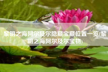 黎明之海阿尔及尔隐藏宝藏位置一览(黎明之海阿尔及尔宝物)