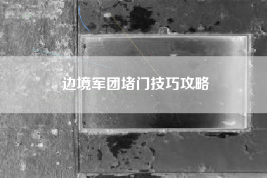 边境军团堵门技巧攻略