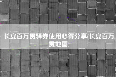 长安百万贯驿券使用心得分享(长安百万贯地图)