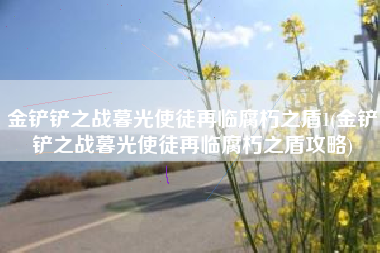 金铲铲之战暮光使徒再临腐朽之盾1(金铲铲之战暮光使徒再临腐朽之盾攻略)