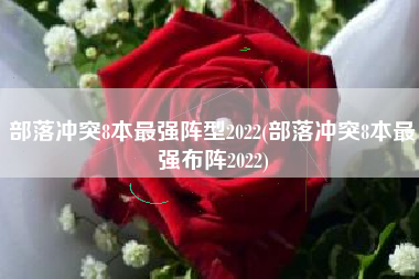 部落冲突8本最强阵型2022(部落冲突8本最强布阵2022)