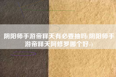 阴阳师手游帝释天有必要抽吗(阴阳师手游帝释天阿修罗哪个好-)