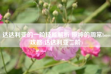 达达利亚的一阶技能解析 原神的周常boss攻略(达达利亚二阶)