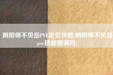 阴阳师不见岳PVE定位攻略(阴阳师不见岳pve技能要满吗)