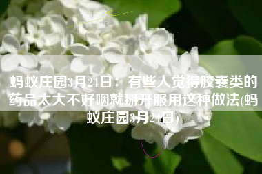 蚂蚁庄园3月24日：有些人觉得胶囊类的药品太大不好咽就掰开服用这种做法(蚂蚁庄园3月24日)