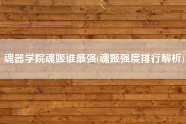 魂器学院魂姬谁最强(魂姬强度排行解析)