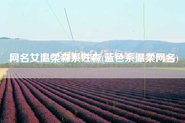 网名女温柔森系姓森(蓝色系温柔网名)
