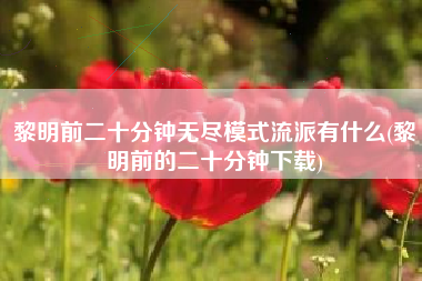 黎明前二十分钟无尽模式流派有什么(黎明前的二十分钟下载)