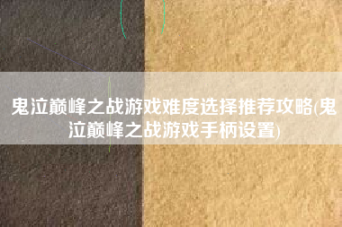 鬼泣巅峰之战游戏难度选择推荐攻略(鬼泣巅峰之战游戏手柄设置)