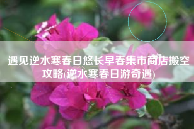 遇见逆水寒春日悠长早春集市商店搬空攻略(逆水寒春日游奇遇)