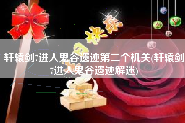 轩辕剑7进入鬼谷遗迹第二个机关(轩辕剑7进入鬼谷遗迹解迷)