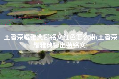 王者荣耀雅典娜铭文红色怎么带(王者荣耀雅典娜出装铭文)
