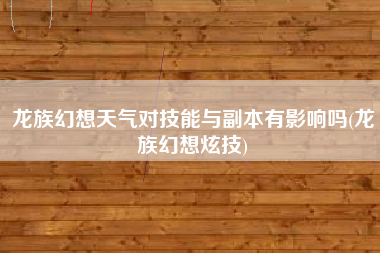 龙族幻想天气对技能与副本有影响吗(龙族幻想炫技)