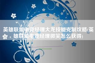 英雄联盟电竞经理大龙技能克制攻略(英雄联盟电竞经理微笑怎么获得)