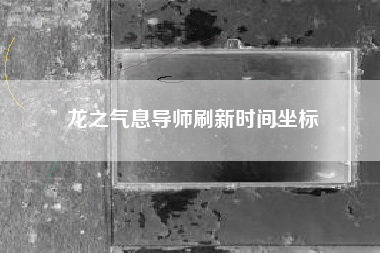 龙之气息导师刷新时间坐标