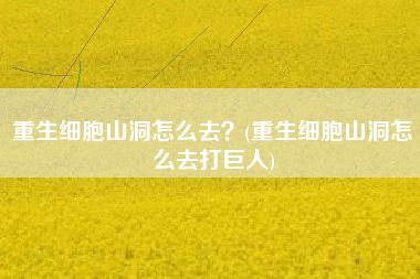 重生细胞山洞怎么去？(重生细胞山洞怎么去打巨人)