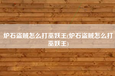 炉石盗贼怎么打巫妖王(炉石盗贼怎么打巫妖王)