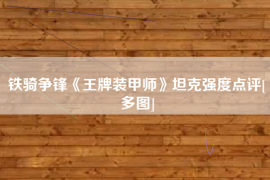 铁骑争锋《王牌装甲师》坦克强度点评[多图]