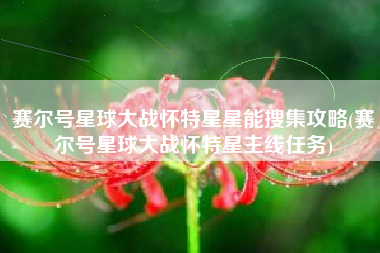 赛尔号星球大战怀特星星能搜集攻略(赛尔号星球大战怀特星主线任务)