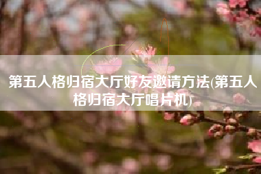 第五人格归宿大厅好友邀请方法(第五人格归宿大厅唱片机)