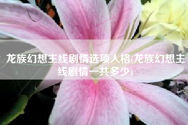 龙族幻想主线剧情选项人格(龙族幻想主线剧情一共多少)