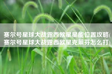 赛尔号星球大战露西欧星星能位置攻略(赛尔号星球大战露西欧星克莱芬怎么打)