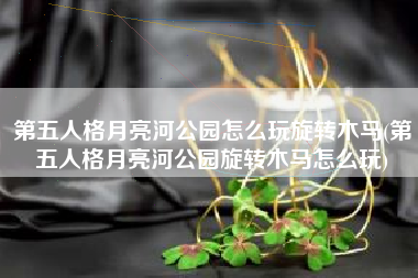 第五人格月亮河公园怎么玩旋转木马(第五人格月亮河公园旋转木马怎么玩)