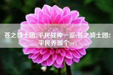 苍之骑士团2平民战神一览(苍之骑士团2平民养哪个ssr)