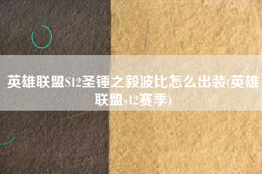 英雄联盟S12圣锤之毅波比怎么出装(英雄联盟s12赛季)
