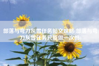 部落与弯刀灰雪任务图文攻略(部落与弯刀灰雪任务只能做一次吗)
