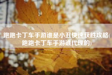 跑跑卡丁车手游谁是小丑快速获胜攻略(跑跑卡丁车手游谁代理的)