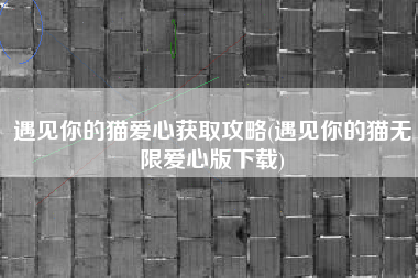 遇见你的猫爱心获取攻略(遇见你的猫无限爱心版下载)