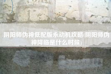 阴阳师伪神低配版永动机攻略(阴阳师伪神降临是什么时候)